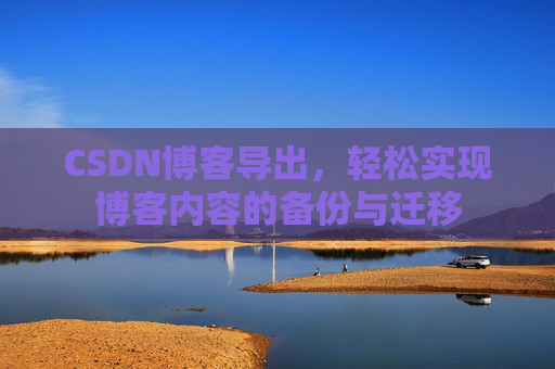 CSDN博客导出，轻松实现博客内容的备份与迁移